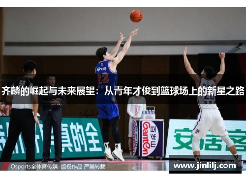齐麟的崛起与未来展望：从青年才俊到篮球场上的新星之路