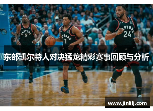 东部凯尔特人对决猛龙精彩赛事回顾与分析