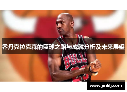 乔丹克拉克森的篮球之路与成就分析及未来展望