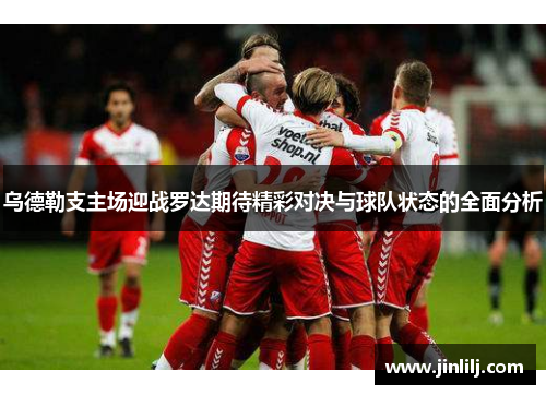 乌德勒支主场迎战罗达期待精彩对决与球队状态的全面分析