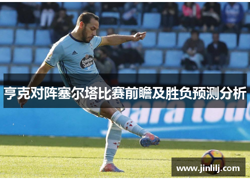 亨克对阵塞尔塔比赛前瞻及胜负预测分析