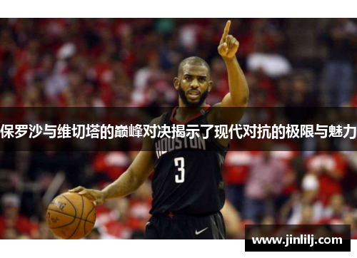 保罗沙与维切塔的巅峰对决揭示了现代对抗的极限与魅力