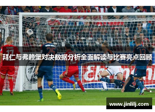 拜仁与弗赖堡对决数据分析全面解读与比赛亮点回顾