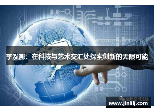 李泓澎：在科技与艺术交汇处探索创新的无限可能