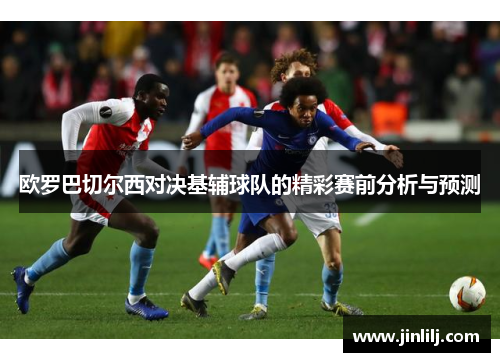 欧罗巴切尔西对决基辅球队的精彩赛前分析与预测
