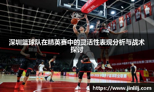 深圳篮球队在精英赛中的灵活性表现分析与战术探讨