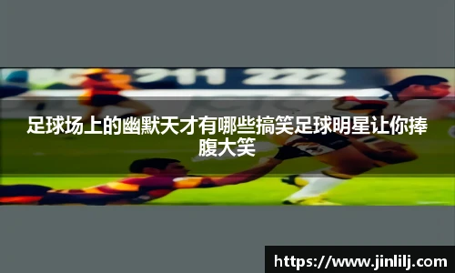 足球场上的幽默天才有哪些搞笑足球明星让你捧腹大笑